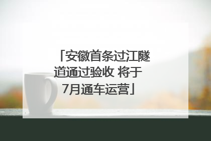 安徽首条过江隧道通过验收 将于7月通车运营